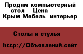 Продам компьютерный стол. › Цена ­ 9 000 - Крым Мебель, интерьер » Столы и стулья   